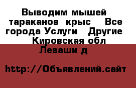 Выводим мышей ,тараканов, крыс. - Все города Услуги » Другие   . Кировская обл.,Леваши д.